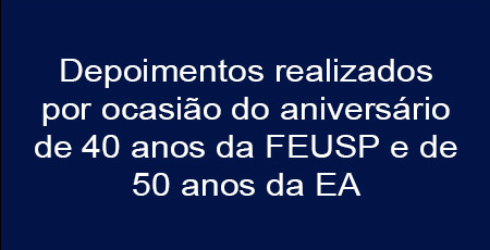 Depoimentos realizados por ocasião do aniversário de 40 anos da FEUSP e de 50 anos da EA