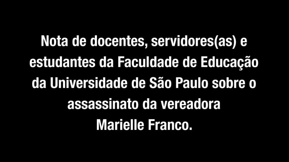 Nota de docentes, servidores(as) e estudantes da Faculdade de Educação da Universidade de São Paulo sobre o assassinato da vereadora Marielle Franco