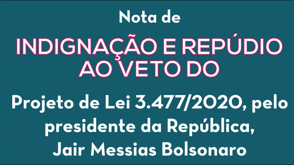 Nota de Indignação e Repúdio ao veto do Projeto de Lei 3.477/2020 de Jair Bolsonaro