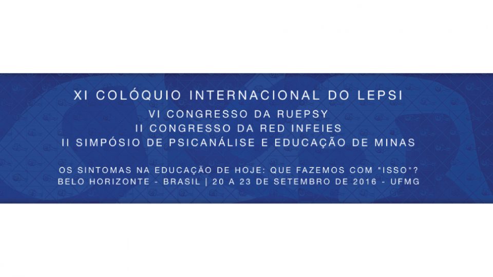XI Colóquio Internacional do LEPSI – VI Congresso da RUEPSY – II Congresso da Red INFEIES – II Simpósio de Psicanálise e Educação de Minas